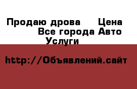 Продаю дрова.  › Цена ­ 6 000 - Все города Авто » Услуги   